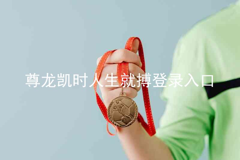 尊龙凯时人生就搏登录入口