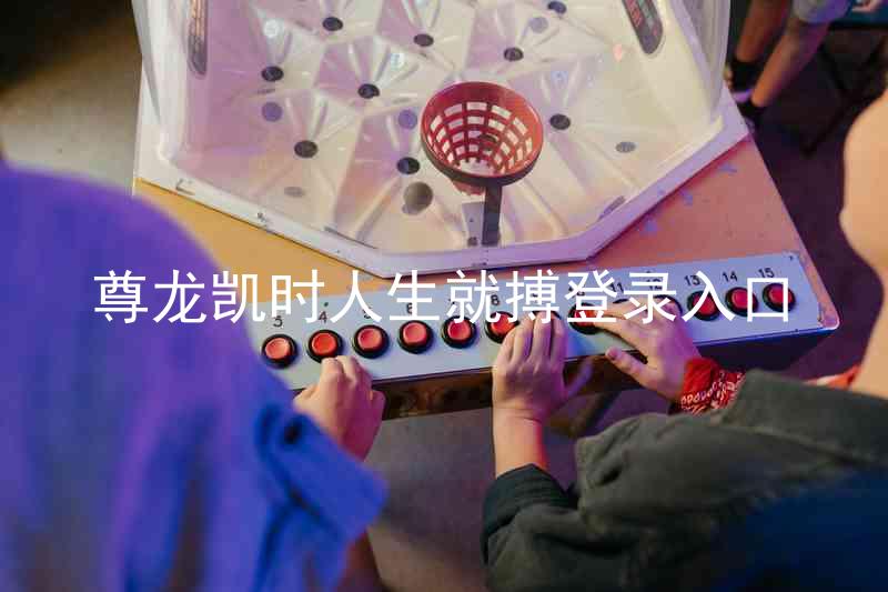 尊龙凯时人生就搏登录入口