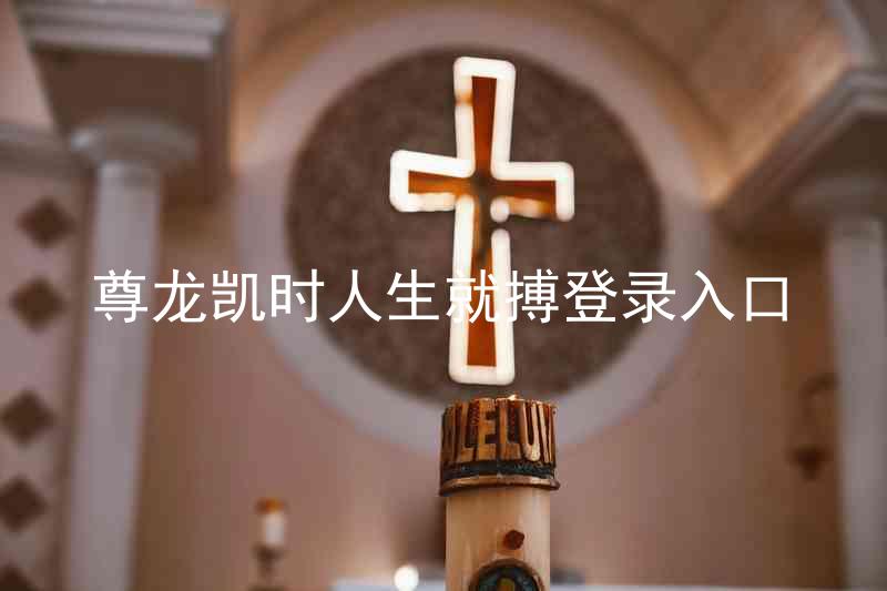 尊龙凯时人生就搏登录入口
